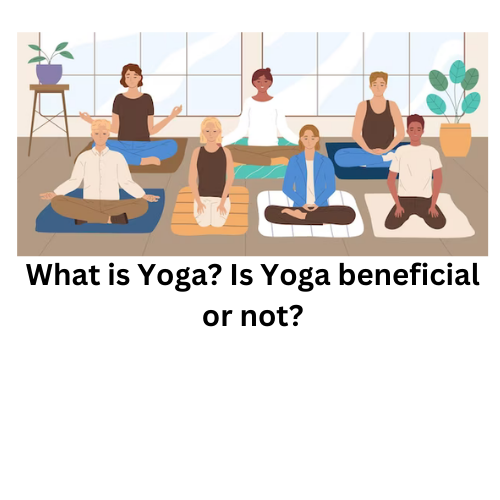 What is Yoga? Is Yoga beneficial or not?